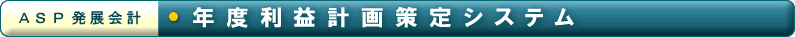 「ASP発展会計」年度利益計画策定システム