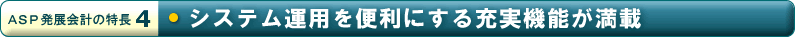 「ＡＳＰ発展会計の特長４」システム運用を便利にする充実機能が満載