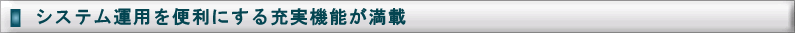 システム運用を便利にする充実機能が満載